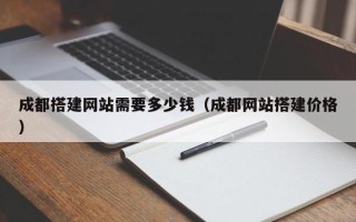 沙洋成都搭建网站需要多少钱（成都网站搭建价格）