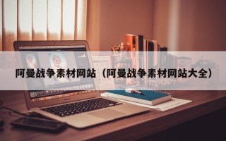 沙洋阿曼战争素材网站（阿曼战争素材网站大全）