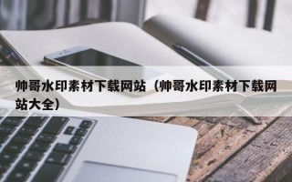 沙洋帅哥水印素材下载网站（帅哥水印素材下载网站大全）