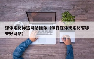 沙洋媒体素材筛选网站推荐（做自媒体找素材有哪些好网站）