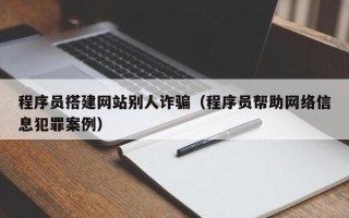 沙洋程序员搭建网站别人诈骗（程序员帮助网络信息犯罪案例）