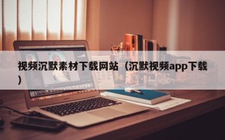 沙洋视频沉默素材下载网站（沉默视频app下载）